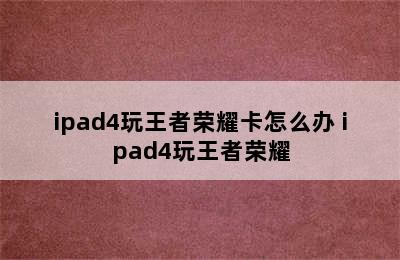 ipad4玩王者荣耀卡怎么办 ipad4玩王者荣耀